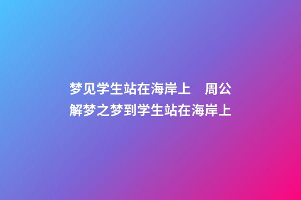 梦见学生站在海岸上　周公解梦之梦到学生站在海岸上